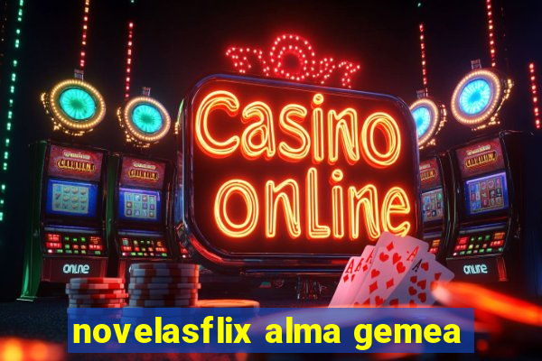 novelasflix alma gemea